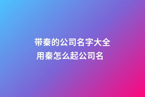 带秦的公司名字大全 用秦怎么起公司名-第1张-公司起名-玄机派